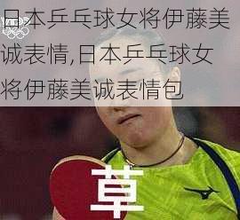 日本乒乓球女将伊藤美诚表情,日本乒乓球女将伊藤美诚表情包