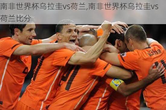 南非世界杯乌拉圭vs荷兰,南非世界杯乌拉圭vs荷兰比分
