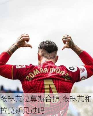 张琳芃拉莫斯合照,张琳芃和拉莫斯见过吗