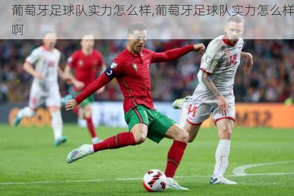 葡萄牙足球队实力怎么样,葡萄牙足球队实力怎么样啊