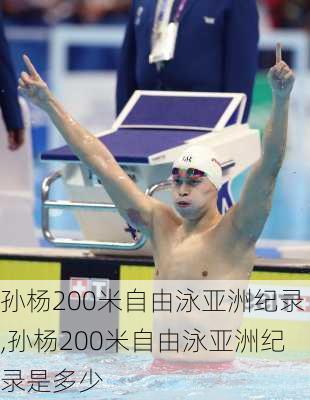 孙杨200米自由泳亚洲纪录,孙杨200米自由泳亚洲纪录是多少