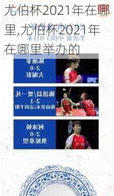 尤伯杯2021年在哪里,尤伯杯2021年在哪里举办的