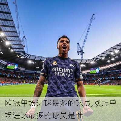 欧冠单场进球最多的球员,欧冠单场进球最多的球员是谁