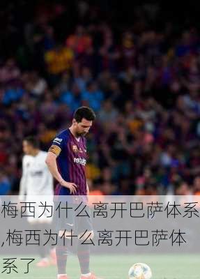 梅西为什么离开巴萨体系,梅西为什么离开巴萨体系了