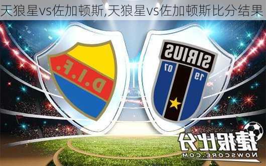 天狼星vs佐加顿斯,天狼星vs佐加顿斯比分结果
