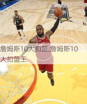 詹姆斯10大扣篮,詹姆斯10大扣篮王