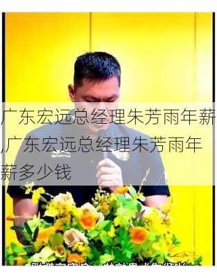 广东宏远总经理朱芳雨年薪,广东宏远总经理朱芳雨年薪多少钱
