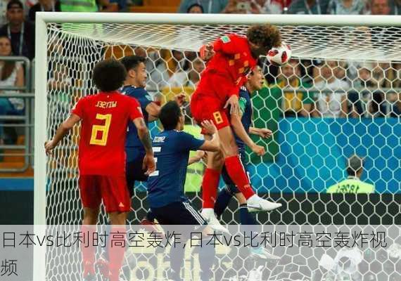 日本vs比利时高空轰炸,日本vs比利时高空轰炸视频
