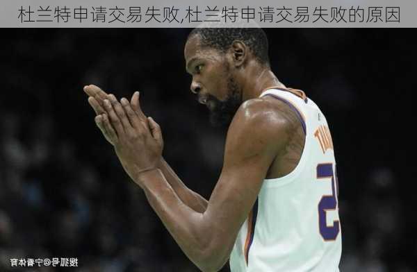杜兰特申请交易失败,杜兰特申请交易失败的原因