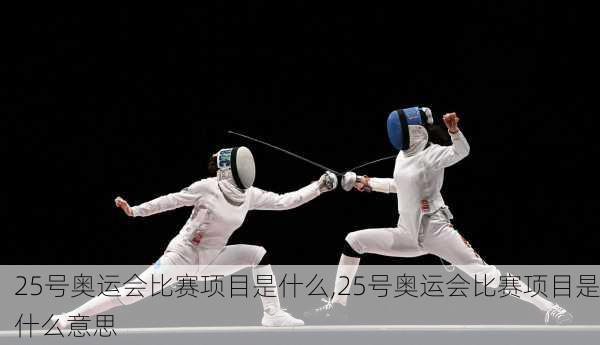 25号奥运会比赛项目是什么,25号奥运会比赛项目是什么意思