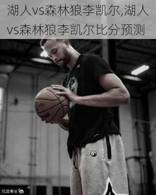 湖人vs森林狼李凯尔,湖人vs森林狼李凯尔比分预测