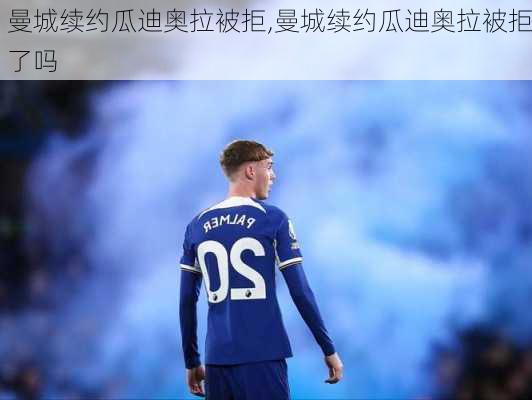 曼城续约瓜迪奥拉被拒,曼城续约瓜迪奥拉被拒了吗