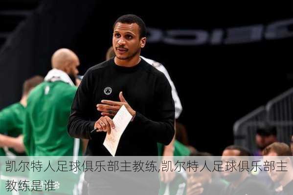 凯尔特人足球俱乐部主教练,凯尔特人足球俱乐部主教练是谁
