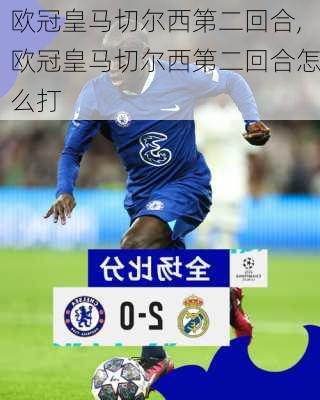 欧冠皇马切尔西第二回合,欧冠皇马切尔西第二回合怎么打
