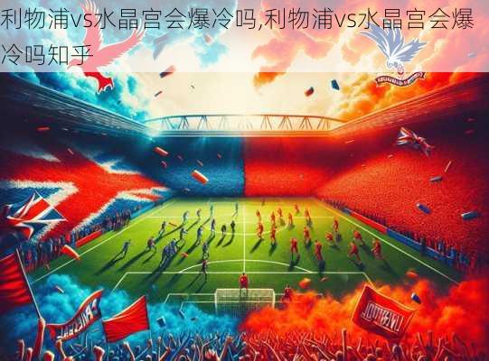 利物浦vs水晶宫会爆冷吗,利物浦vs水晶宫会爆冷吗知乎