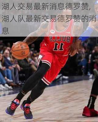湖人交易最新消息德罗赞,湖人队最新交易德罗赞的消息