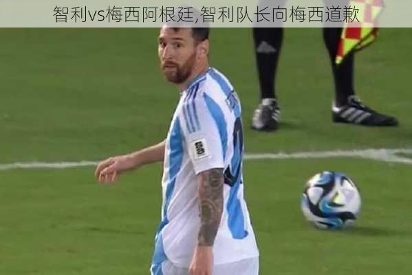 智利vs梅西阿根廷,智利队长向梅西道歉
