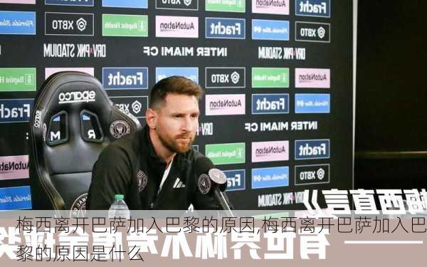 梅西离开巴萨加入巴黎的原因,梅西离开巴萨加入巴黎的原因是什么
