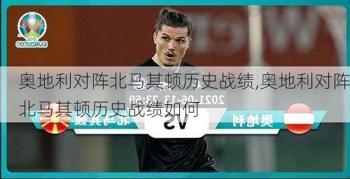 奥地利对阵北马其顿历史战绩,奥地利对阵北马其顿历史战绩如何