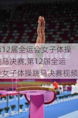第12届全运会女子体操跳马决赛,第12届全运会女子体操跳马决赛视频