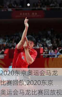 2020东京奥运会马龙比赛回放,2020东京奥运会马龙比赛回放视频