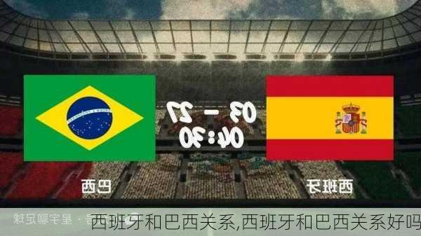 西班牙和巴西关系,西班牙和巴西关系好吗