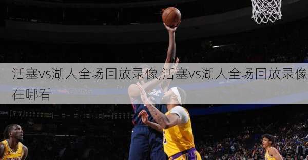 活塞vs湖人全场回放录像,活塞vs湖人全场回放录像在哪看