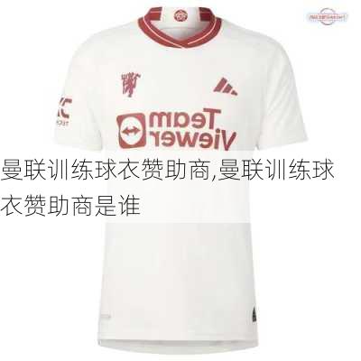 曼联训练球衣赞助商,曼联训练球衣赞助商是谁
