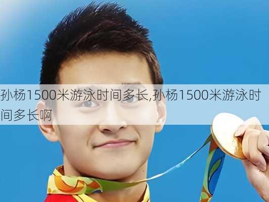 孙杨1500米游泳时间多长,孙杨1500米游泳时间多长啊