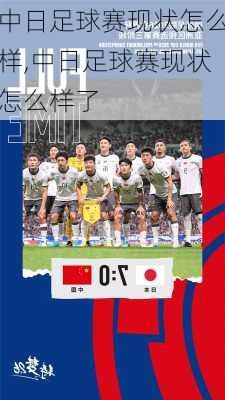 中日足球赛现状怎么样,中日足球赛现状怎么样了