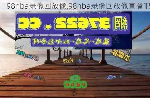 98nba录像回放像,98nba录像回放像直播吧