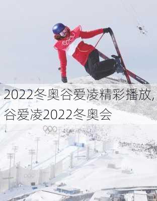 2022冬奥谷爱凌精彩播放,谷爱凌2022冬奥会