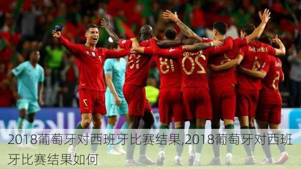 2018葡萄牙对西班牙比赛结果,2018葡萄牙对西班牙比赛结果如何