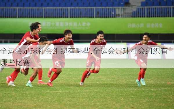 全运会足球社会组织有哪些,全运会足球社会组织有哪些比赛