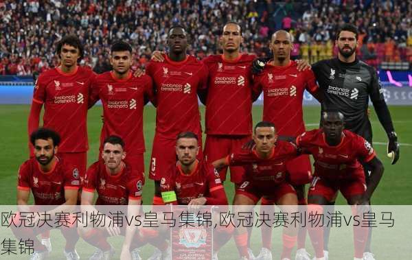 欧冠决赛利物浦vs皇马集锦,欧冠决赛利物浦vs皇马集锦