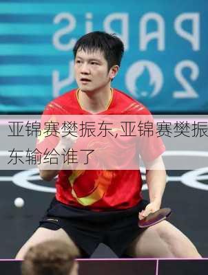 亚锦赛樊振东,亚锦赛樊振东输给谁了