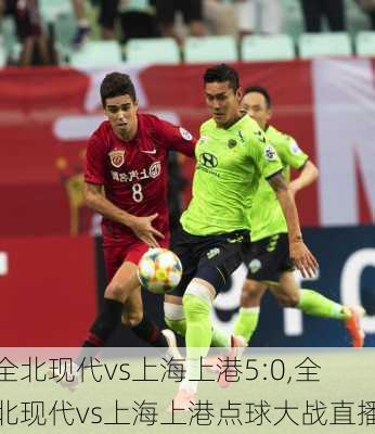 全北现代vs上海上港5:0,全北现代vs上海上港点球大战直播