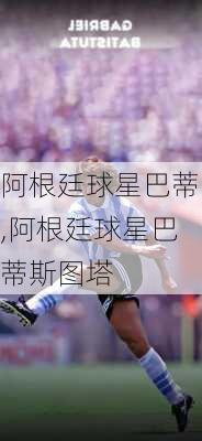 阿根廷球星巴蒂,阿根廷球星巴蒂斯图塔