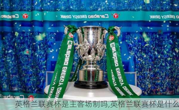 英格兰联赛杯是主客场制吗,英格兰联赛杯是什么