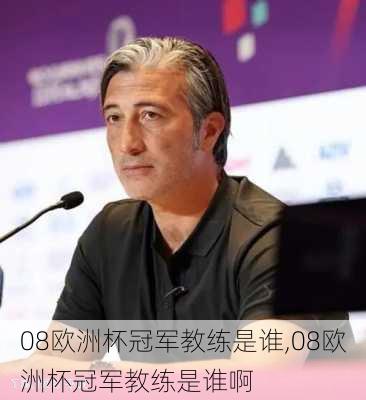 08欧洲杯冠军教练是谁,08欧洲杯冠军教练是谁啊