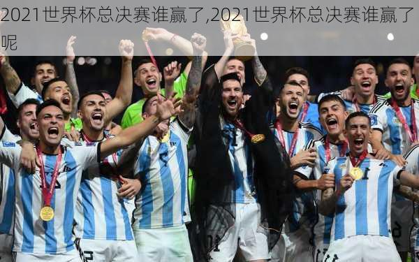 2021世界杯总决赛谁赢了,2021世界杯总决赛谁赢了呢