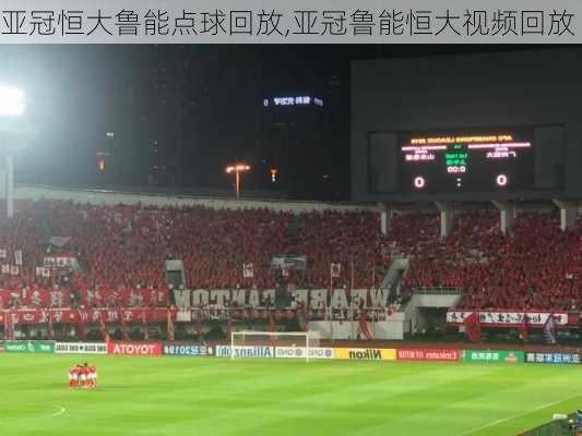 亚冠恒大鲁能点球回放,亚冠鲁能恒大视频回放