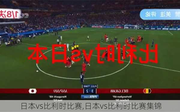 日本vs比利时比赛,日本vs比利时比赛集锦