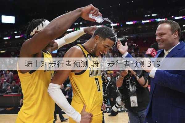 骑士对步行者预测,骑士步行者预测319
