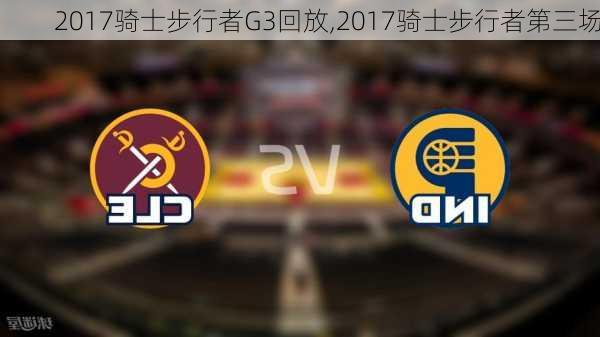 2017骑士步行者G3回放,2017骑士步行者第三场