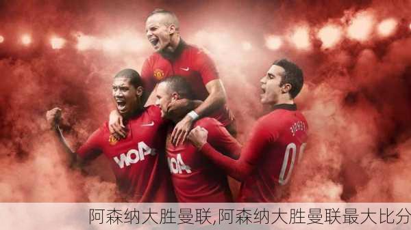 阿森纳大胜曼联,阿森纳大胜曼联最大比分