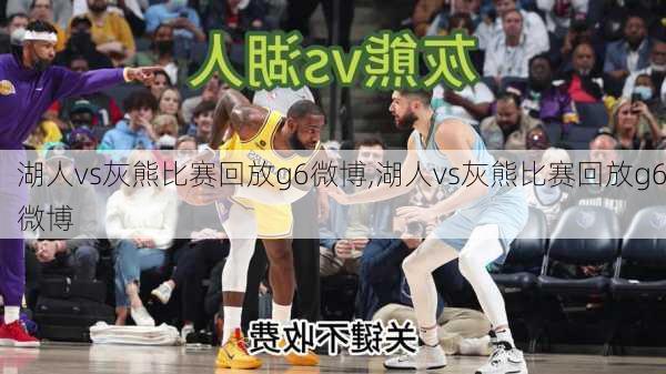湖人vs灰熊比赛回放g6微博,湖人vs灰熊比赛回放g6微博