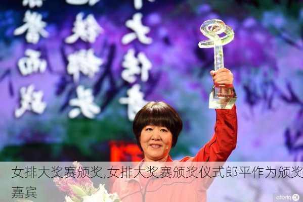 女排大奖赛颁奖,女排大奖赛颁奖仪式郎平作为颁奖嘉宾