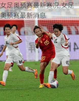 女足奥预赛最新赛况,女足奥预赛最新消息