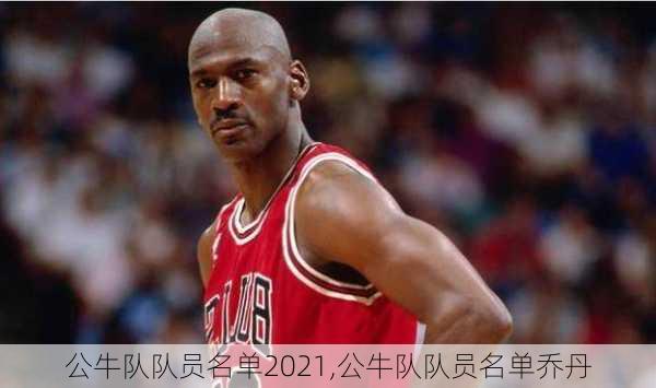 公牛队队员名单2021,公牛队队员名单乔丹